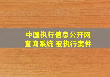 中国执行信息公开网查询系统 被执行案件